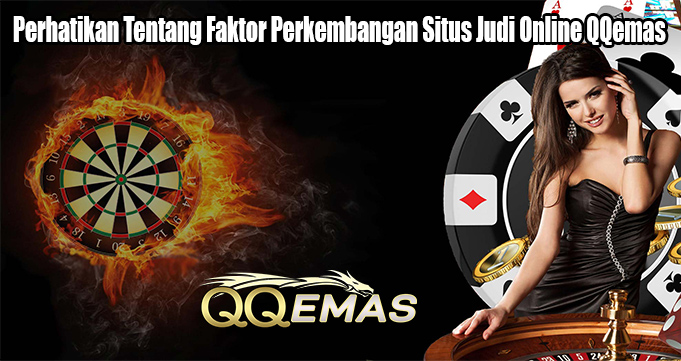 Perhatikan Tentang Faktor Perkembangan Situs Judi Online QQemas